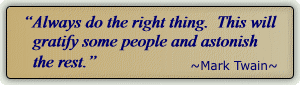 Always do the right thing.  This will gratify some people and astonish the rest.  ~Mark Twain~